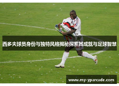 西多夫球员身份与独特风格揭秘探索其成就与足球智慧