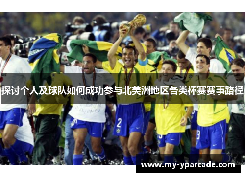 探讨个人及球队如何成功参与北美洲地区各类杯赛赛事路径 探讨个人及球队如何成功参与北美洲地区各类杯赛赛事路径