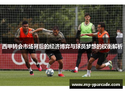 西甲转会市场背后的经济博弈与球员梦想的权衡解析