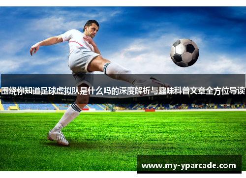 围绕你知道足球虚拟队是什么吗的深度解析与趣味科普文章全方位导读