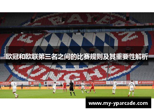 欧冠和欧联第三名之间的比赛规则及其重要性解析