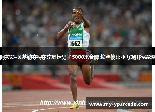 阿拉莎·贝基勒夺得东京奥运男子5000米金牌 埃塞俄比亚再现田径辉煌