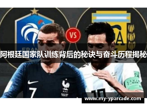 阿根廷国家队训练背后的秘诀与奋斗历程揭秘