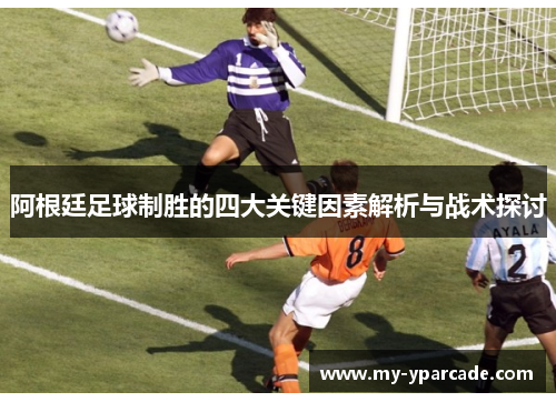 阿根廷足球制胜的四大关键因素解析与战术探讨