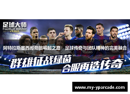 阿特拉斯墨西哥劲旅崛起之路：足球传奇与团队精神的完美融合