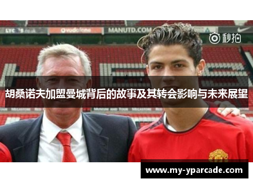 胡桑诺夫加盟曼城背后的故事及其转会影响与未来展望