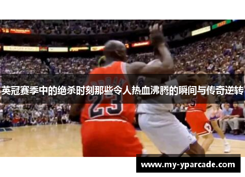 英冠赛季中的绝杀时刻那些令人热血沸腾的瞬间与传奇逆转