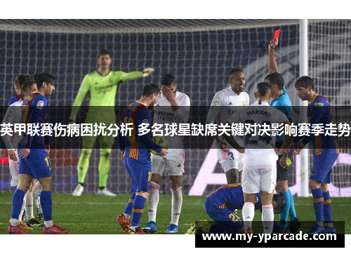 英甲联赛伤病困扰分析 多名球星缺席关键对决影响赛季走势 英甲联赛伤病困扰分析 多名球星缺席关键对决影响赛季走势