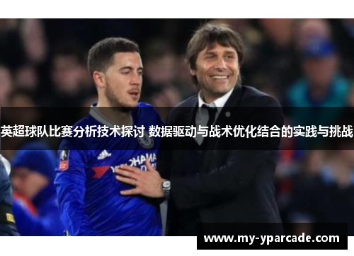 英超球队比赛分析技术探讨 数据驱动与战术优化结合的实践与挑战