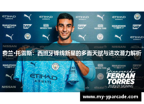 费兰·托雷斯:西班牙锋线新星的多面天赋与进攻潜力解析 费兰·托雷斯:西班牙锋线新星的多面天赋与进攻潜力解析