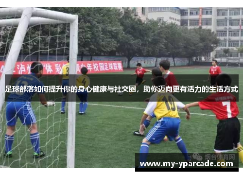 足球部落如何提升你的身心健康与社交圈，助你迈向更有活力的生活方式