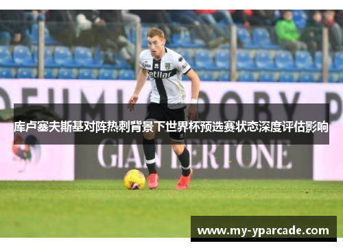 库卢塞夫斯基对阵热刺背景下世界杯预选赛状态深度评估影响