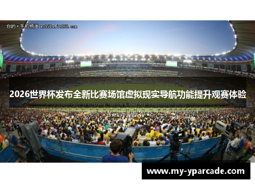 2026世界杯发布全新比赛场馆虚拟现实导航功能提升观赛体验 2026世界杯发布全新比赛场馆虚拟现实导航功能提升观赛体验