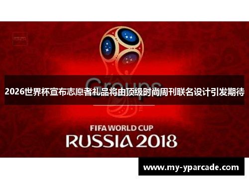 2026世界杯宣布志愿者礼品将由顶级时尚周刊联名设计引发期待