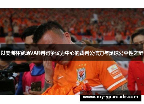 以美洲杯赛场VAR判罚争议为中心的裁判公信力与足球公平性之辩 以美洲杯赛场VAR判罚争议为中心的裁判公信力与足球公平性之辩