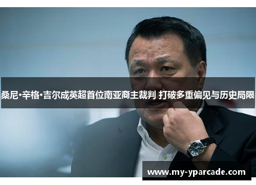 桑尼·辛格·吉尔成英超首位南亚裔主裁判 打破多重偏见与历史局限 桑尼·辛格·吉尔成英超首位南亚裔主裁判 打破多重偏见与历史局限