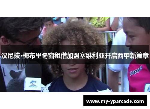 汉尼拔·梅布里冬窗租借加盟塞维利亚开启西甲新篇章 汉尼拔·梅布里冬窗租借加盟塞维利亚开启西甲新篇章