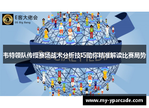 韦特领队传授赛场战术分析技巧助你精准解读比赛局势