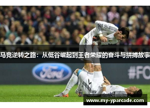 马竞逆转之路：从低谷崛起到王者荣耀的奋斗与拼搏故事