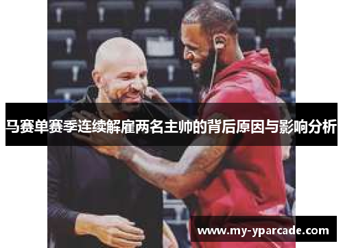 马赛单赛季连续解雇两名主帅的背后原因与影响分析