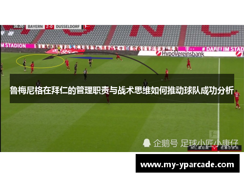 鲁梅尼格在拜仁的管理职责与战术思维如何推动球队成功分析