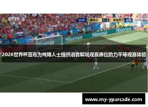 2026世界杯宣布为残障人士提供语音解说观赛席位助力平等观赛体验