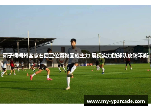 茹子楠梅州客家右后卫位置稳固成主力 展现实力助球队攻防平衡