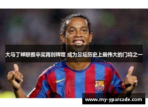 大马丁蝉联雅辛奖再创辉煌 成为足坛历史上最伟大的门将之一