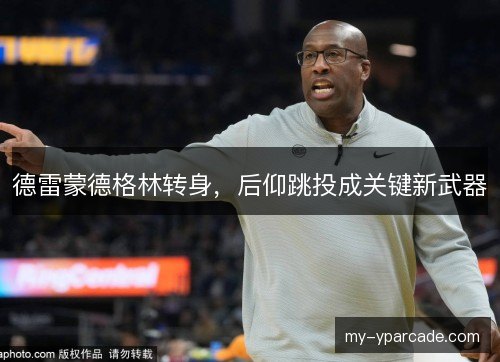 德雷蒙德格林转身，后仰跳投成关键新武器